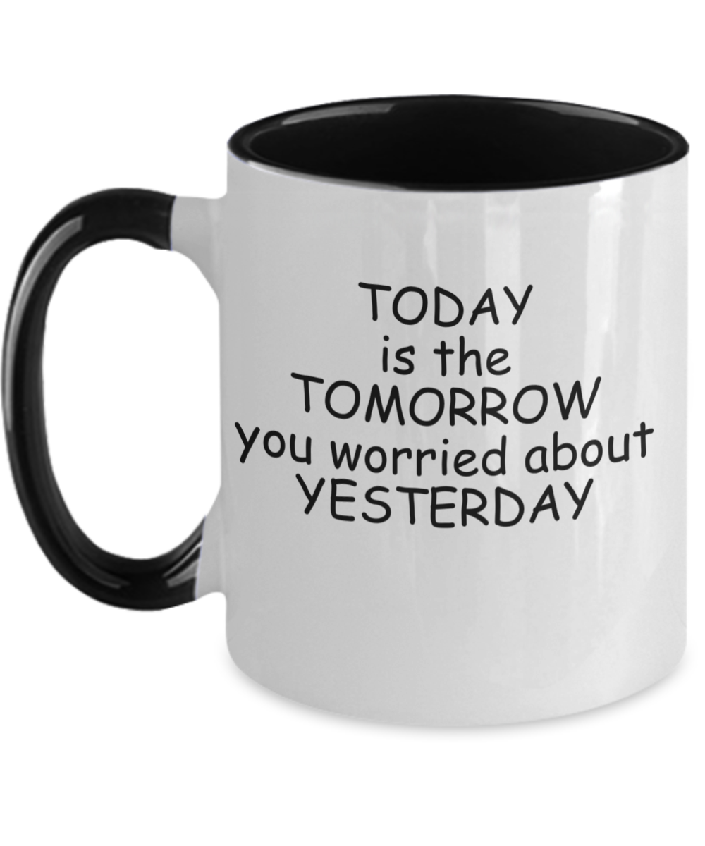Philosophical  Coffee Mug; Today is the tomorrow you worried about yesterday